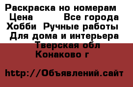 Раскраска но номерам › Цена ­ 500 - Все города Хобби. Ручные работы » Для дома и интерьера   . Тверская обл.,Конаково г.